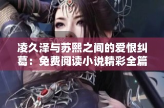 凌久澤與蘇熙之間的愛恨糾葛：免費閱讀小說精彩全篇內容揭秘