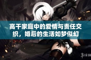 高干家庭中的愛情與責任交織，婚后的生活如夢似幻