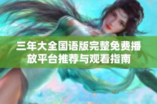 三年大全國語版完整免費播放平臺推薦與觀看指南