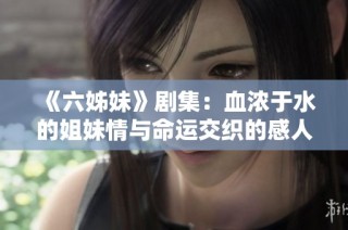 《六姊妹》劇集：血濃于水的姐妹情與命運(yùn)交織的感人故事