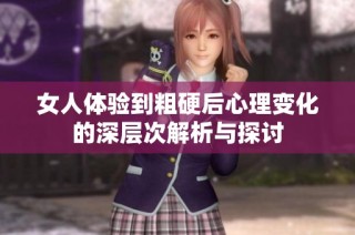 女人體驗到粗硬后心理變化的深層次解析與探討