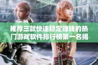 推薦三款快速穩(wěn)定賺錢的熱門游戲軟件排行榜第一名揭秘