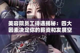 美容院員工待遇揭秘：四大因素決定你的薪資和發(fā)展空間