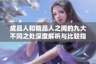成品人和精品人之間的九大不同之處深度解析與比較指導