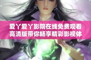 愛丫愛丫影院在線免費觀看高清版帶你暢享精彩影視體驗