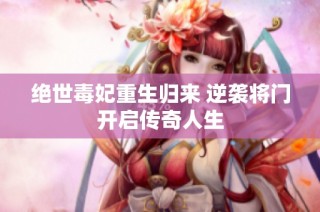 絕世毒妃重生歸來 逆襲將門開啟傳奇人生
