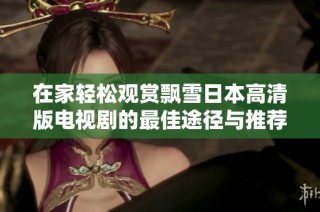 在家輕松觀賞飄雪日本高清版電視劇的最佳途徑與推薦