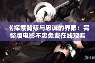 《探索背叛與忠誠的界限：完整版電影不忠免費在線觀看》