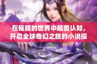 在催眠的世界中顛覆認(rèn)知，開(kāi)啟全球奇幻之旅的小說(shuō)探險(xiǎn)(1)