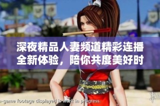 深夜精品人妻頻道精彩連播全新體驗，陪你共度美好時光