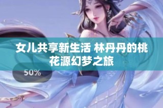 女兒共享新生活 林丹丹的桃花源幻夢之旅