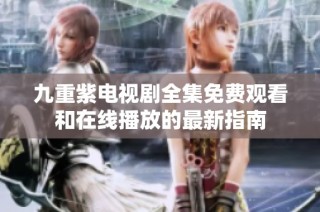 九重紫電視劇全集免費觀看和在線播放的最新指南