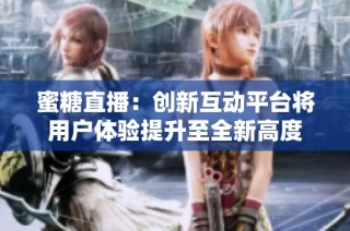 蜜糖直播：創新互動平臺將用戶體驗提升至全新高度