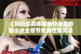 《媽媽你真棒插曲快來救救我小說全章節免費在線閱讀分享》
