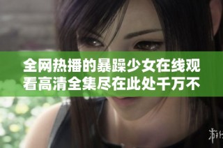 全網熱播的暴躁少女在線觀看高清全集盡在此處千萬不要錯過