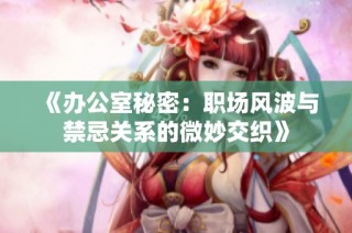 《辦公室秘密：職場(chǎng)風(fēng)波與禁忌關(guān)系的微妙交織》