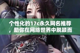 個性化的17c永久網名推薦，助你在網絡世界中脫穎而出