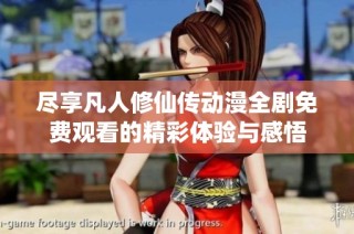 盡享凡人修仙傳動(dòng)漫全劇免費(fèi)觀看的精彩體驗(yàn)與感悟