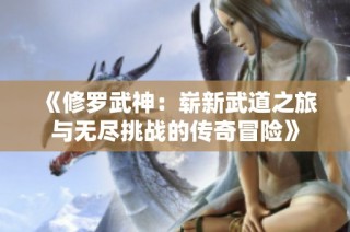 《修羅武神：嶄新武道之旅與無盡挑戰的傳奇冒險》