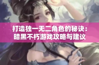 打造獨(dú)一無(wú)二角色的秘訣：暗黑不朽游戲攻略與建議