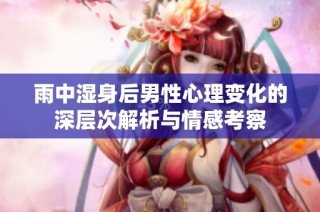雨中濕身后男性心理變化的深層次解析與情感考察