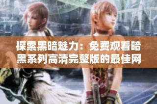 探索黑暗魅力：免費觀看暗黑系列高清完整版的最佳網(wǎng)站推薦