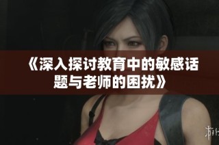 《深入探討教育中的敏感話題與老師的困擾》