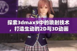 探索3dmax9中的噴射技術，打造生動的2D與3D動畫效果