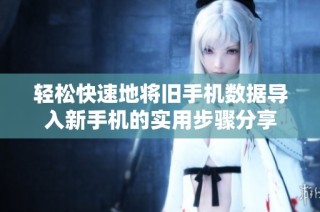 輕松快速地將舊手機數據導入新手機的實用步驟分享