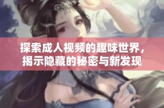 探索成人視頻的趣味世界，揭示隱藏的秘密與新發(fā)現(xiàn)
