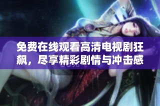 免費在線觀看高清電視劇狂飆，盡享精彩劇情與沖擊感受