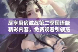 盡享廚房激戰(zhàn)第二季國語版精彩內(nèi)容，免費觀看引領(lǐng)烹飪新時代