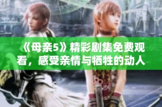 《母親5》精彩劇集免費觀看，感受親情與犧牲的動人故事
