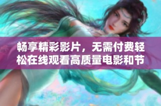 暢享精彩影片，無需付費輕松在線觀看高質量電影和節目