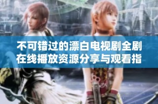 不可錯過的漂白電視劇全劇在線播放資源分享與觀看指南
