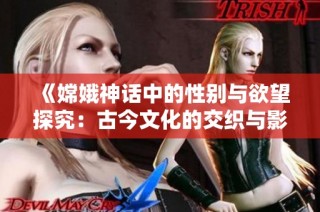 《嫦娥神話中的性別與欲望探究：古今文化的交織與影響》