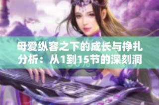 母愛縱容之下的成長與掙扎分析：從1到15節的深刻洞察