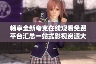 暢享全新夸克在線觀看免費平臺匯總一站式影視資源大集合