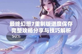 最終幻想7重制版進度保存完整攻略分享與技巧解析