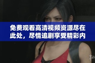 免費觀看高清視頻資源盡在此處，盡情追劇享受精彩內容！