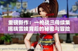 重磅新作：一槍戰(zhàn)三母續(xù)集揭曉雪姨背后的秘密與冒險(xiǎn)