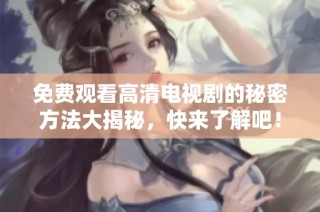 免費觀看高清電視劇的秘密方法大揭秘，快來了解吧！