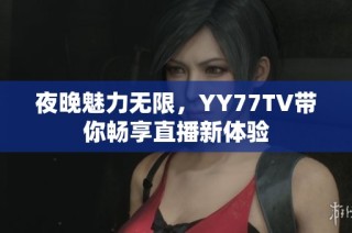 夜晚魅力無(wú)限，YY77TV帶你暢享直播新體驗(yàn)