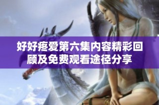 好好疼愛第六集內容精彩回顧及免費觀看途徑分享