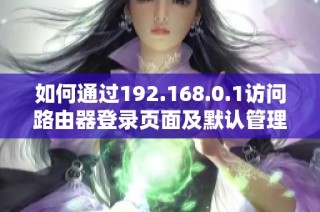 如何通過192.168.0.1訪問路由器登錄頁面及默認管理員設置指南