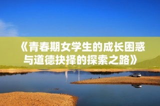 《青春期女學(xué)生的成長困惑與道德抉擇的探索之路》