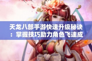 天龍八部手游快速升級秘訣：掌握技巧助力角色飛速成長