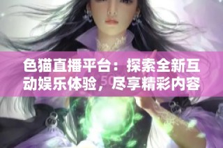色貓直播平臺：探索全新互動娛樂體驗，盡享精彩內(nèi)容盛宴