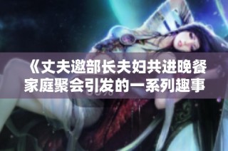 《丈夫邀部長夫婦共進晚餐家庭聚會引發的一系列趣事》