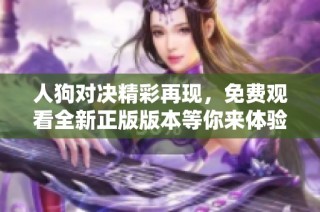 人狗對決精彩再現，免費觀看全新正版版本等你來體驗